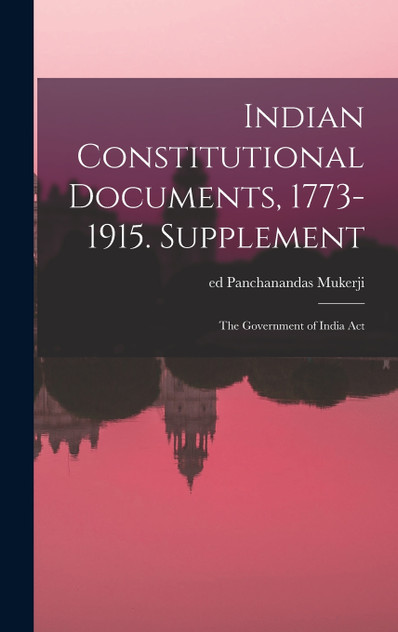 Indian Constitutional Documents, 1773-1915. Supplement Indian Constitutional Documents, 1773-1915. Supplement
