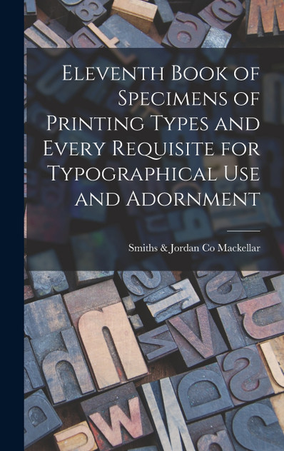 Eleventh Book of Specimens of Printing Types and Every Requisite for Typographical Use and Adornment Eleventh Book of Specimens of Printing Types and Every Requisite for Typographical Use and Adornment