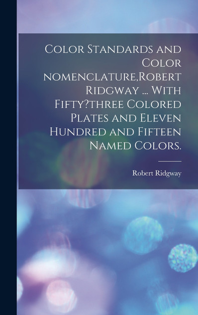 Color Standards and Color Nomenclature,Robert Ridgway ... With Fifty?three Colored Plates and Eleven Hundred and Fifteen Named Colors.