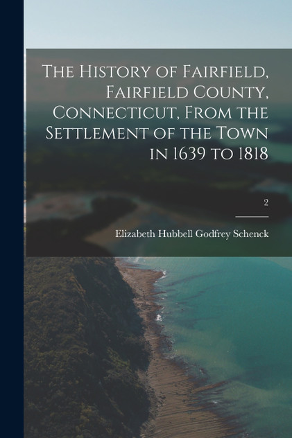 The History of Fairfield, Fairfield County, Connecticut, From the Settlement of the Town in 1639 to 1818; 2 The History of Fairfield, Fairfield County, Connecticut, From the Settlement of the Town in 1639 to 1818; 2