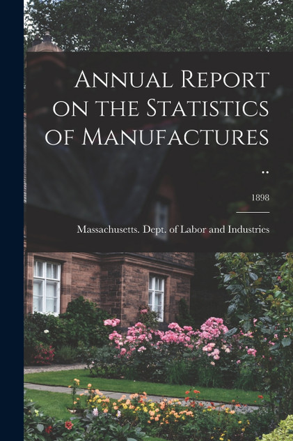 Annual Report on the Statistics of Manufactures ..; 1898 Annual Report on the Statistics of Manufactures ..; 1898