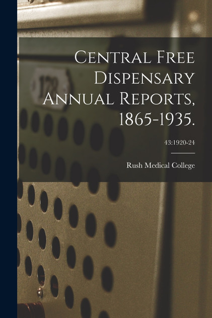 Central Free Dispensary Annual Reports, 1865-1935.; 43 Central Free Dispensary Annual Reports, 1865-1935.; 43