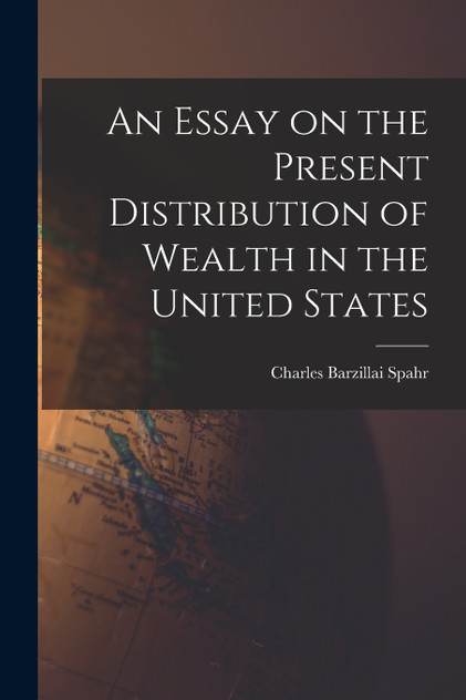 An Essay on the Present Distribution of Wealth in the United States An Essay on the Present Distribution of Wealth in the United States