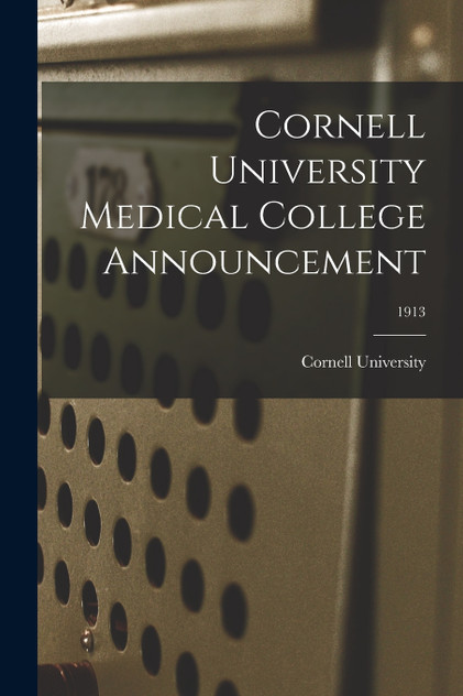 Cornell University Medical College Announcement; 1913 Cornell University Medical College Announcement; 1913