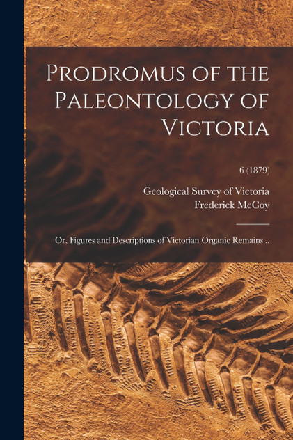 Prodromus of the Paleontology of Victoria; or, Figures and Descriptions of Victorian Organic Remains ..; 6 (1879) Prodromus of the Paleontology of Victoria; or, Figures and Descriptions of Victorian Organic Remains ..; 6 (1879)