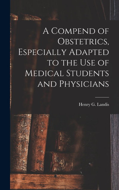 A Compend of Obstetrics, Especially Adapted to the Use of Medical Students and Physicians A Compend of Obstetrics, Especially Adapted to the Use of Medical Students and Physicians
