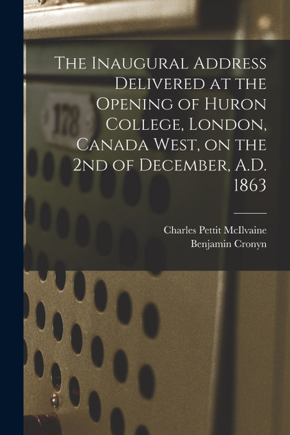 The Inaugural Address Delivered at the Opening of Huron College, London, Canada West, on the 2nd of December, A.D. 1863 [microform]