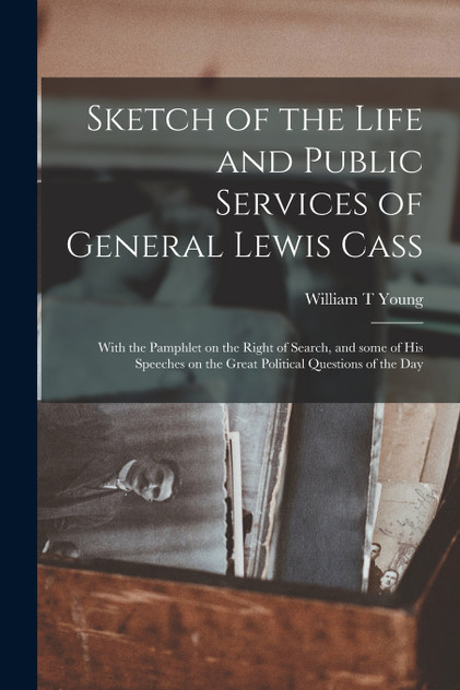 Sketch of the Life and Public Services of General Lewis Cass Sketch of the Life and Public Services of General Lewis Cass