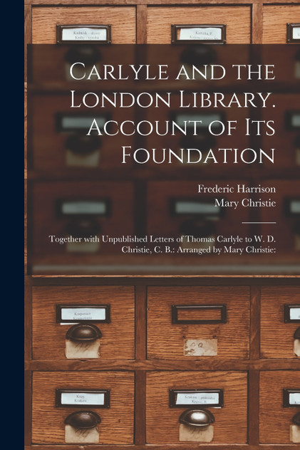 Carlyle and the London Library. Account of Its Foundation