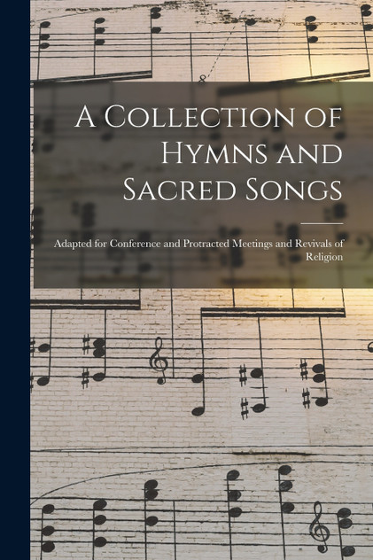 A Collection of Hymns and Sacred Songs [microform]