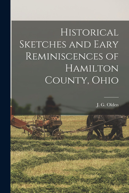 Historical Sketches and Eary Reminiscences of Hamilton County, Ohio Historical Sketches and Eary Reminiscences of Hamilton County, Ohio
