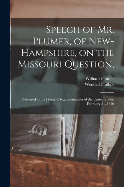Speech of Mr. Plumer, of New-Hampshire, on the Missouri Question, Speech of Mr. Plumer, of New-Hampshire, on the Missouri Question,