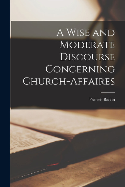 A Wise and Moderate Discourse Concerning Church-affaires A Wise and Moderate Discourse Concerning Church-affaires