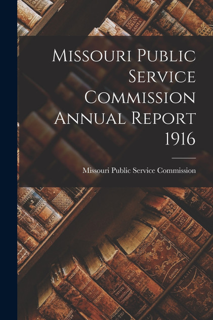 Missouri Public Service Commission Annual Report 1916 Missouri Public Service Commission Annual Report 1916