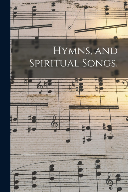 Hymns, and Spiritual Songs. Hymns, and Spiritual Songs.