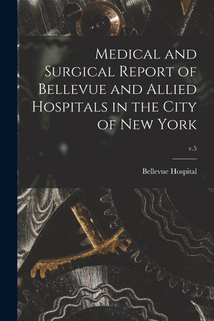 Medical and Surgical Report of Bellevue and Allied Hospitals in the City of New York; v.5 Medical and Surgical Report of Bellevue and Allied Hospitals in the City of New York; v.5
