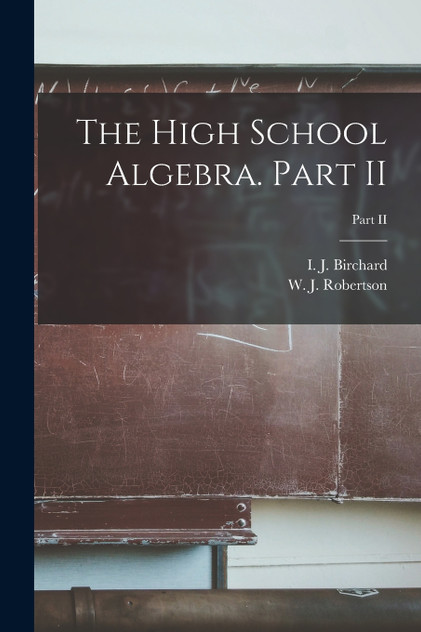 The High School Algebra. Part II; Part II The High School Algebra. Part II; Part II