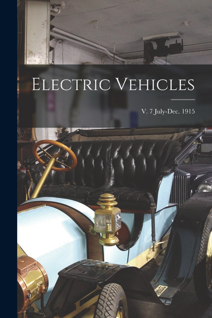 Electric Vehicles; v. 7 July-Dec. 1915 Electric Vehicles; v. 7 July-Dec. 1915