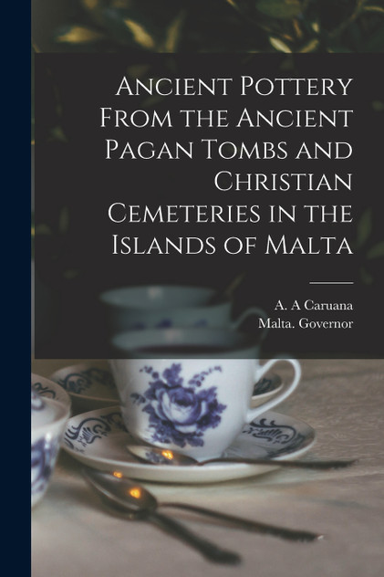 Ancient Pottery From the Ancient Pagan Tombs and Christian Cemeteries in the Islands of Malta Ancient Pottery From the Ancient Pagan Tombs and Christian Cemeteries in the Islands of Malta