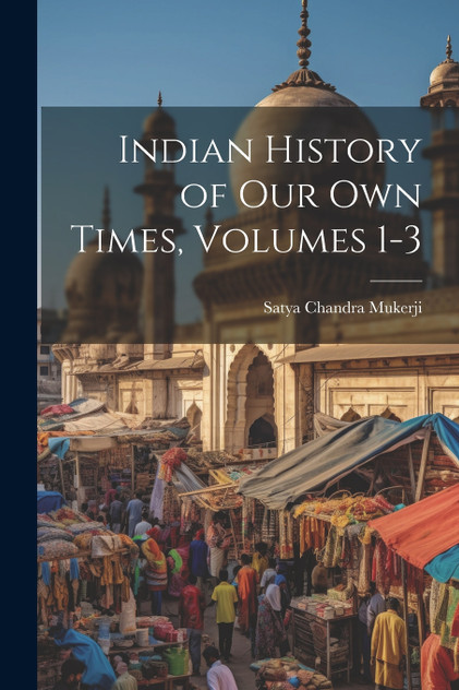 Indian History of Our Own Times, Volumes 1-3 Indian History of Our Own Times, Volumes 1-3