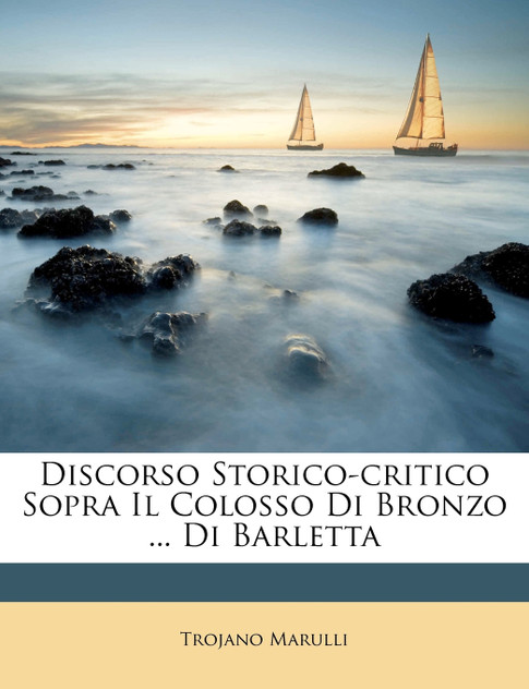 Discorso Storico-critico Sopra Il Colosso Di Bronzo ... Di Barletta Discorso Storico-critico Sopra Il Colosso Di Bronzo ... Di Barletta