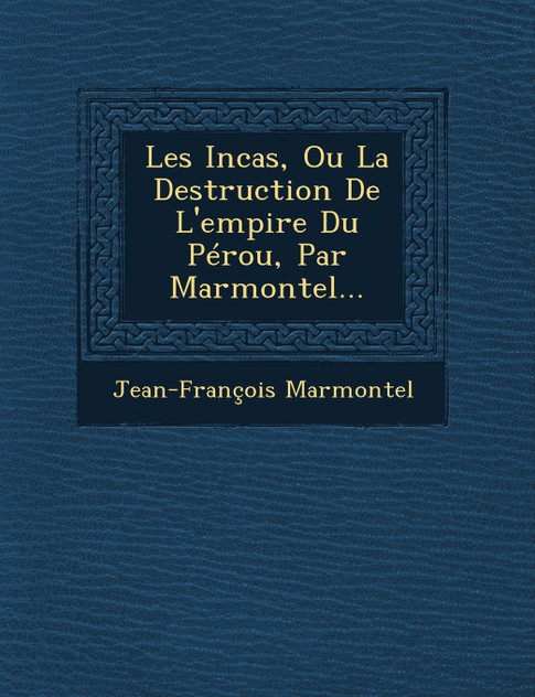 Les Incas, Ou La Destruction de L'Empire Du Perou, Par Marmontel... Les Incas, Ou La Destruction de L'Empire Du Perou, Par Marmontel...