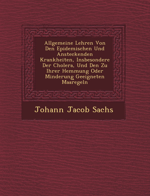 Allgemeine Lehren Von Den Epidemischen Und Ansteckenden Krankheiten, Insbesondere Der Cholera, Und Den Zu Ihrer Hemmung Oder Minderung Geeigneten Maar︣egeln Allgemeine Lehren Von Den Epidemischen Und Ansteckenden Krankheiten, Insbesondere Der Cholera, Und Den Zu Ihrer Hemmung Oder Minderung Geeigneten Maar︣egeln