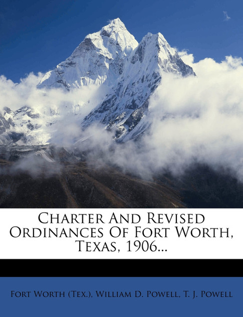 Charter And Revised Ordinances Of Fort Worth, Texas, 1906... Charter And Revised Ordinances Of Fort Worth, Texas, 1906...