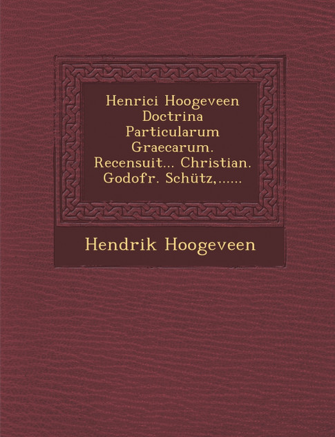 Henrici Hoogeveen Doctrina Particularum Graecarum. Recensuit... Christian. Godofr. Schütz,...... Henrici Hoogeveen Doctrina Particularum Graecarum. Recensuit... Christian. Godofr. Schütz,......