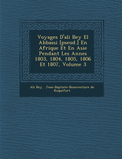 Voyages D'ali Bey El Abbassi [pseud.] En Afrique Et En Asie Pendant Les Ann�es 1803, 1804, 1805, 1806 Et 1807, Volume 3