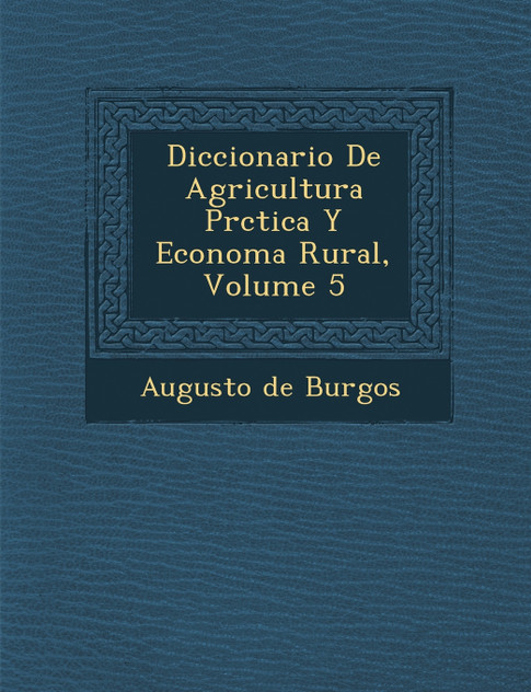 Diccionario De Agricultura Pr�ctica Y Econom�a Rural, Volume 5 Diccionario De Agricultura Pr�ctica Y Econom�a Rural, Volume 5