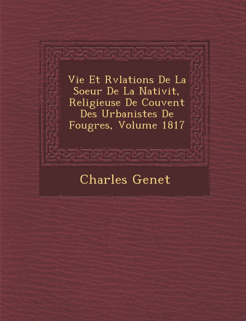 Vie Et R�v�lations De La Soeur De La Nativit�, Religieuse De Couvent Des Urbanistes De Foug�res, Volume 1817 Vie Et R�v�lations De La Soeur De La Nativit�, Religieuse De Couvent Des Urbanistes De Foug�res, Volume 1817