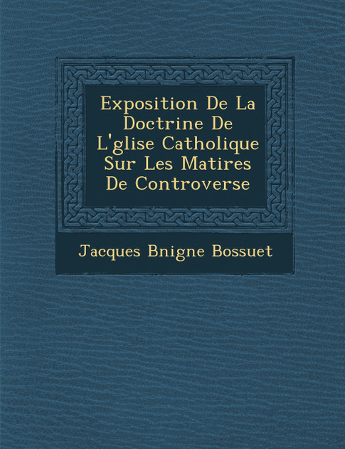 Exposition de La Doctrine de L' Glise Catholique Sur Les Mati Res de Controverse Exposition de La Doctrine de L' Glise Catholique Sur Les Mati Res de Controverse