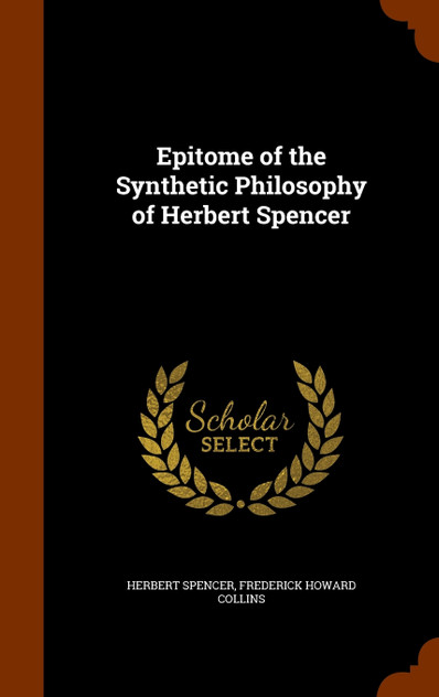 Epitome of the Synthetic Philosophy of Herbert Spencer Epitome of the Synthetic Philosophy of Herbert Spencer