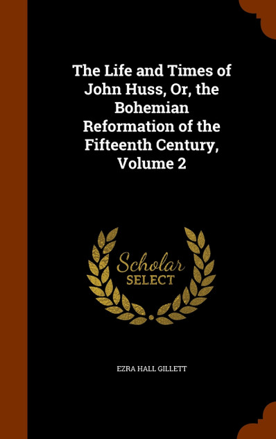The Life and Times of John Huss, Or, the Bohemian Reformation of the Fifteenth Century, Volume 2 The Life and Times of John Huss, Or, the Bohemian Reformation of the Fifteenth Century, Volume 2