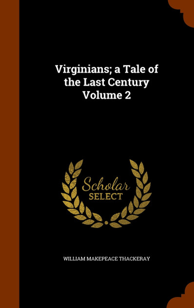 Virginians; a Tale of the Last Century Volume 2 Virginians; a Tale of the Last Century Volume 2