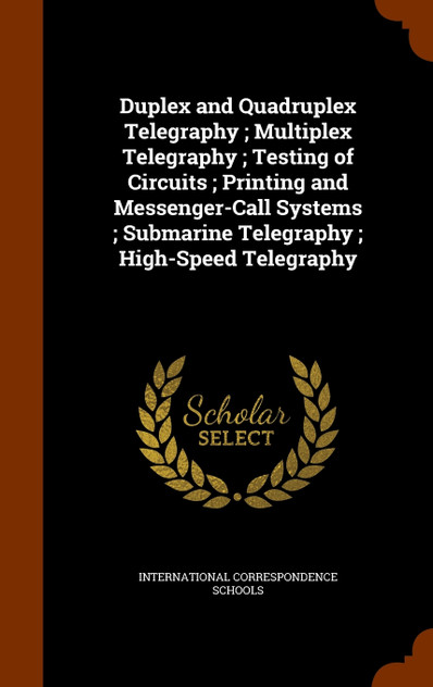 Duplex and Quadruplex Telegraphy ; Multiplex Telegraphy ; Testing of Circuits ; Printing and Messenger-Call Systems ; Submarine Telegraphy ; High-Speed Telegraphy