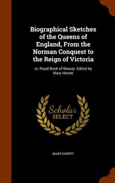 Biographical Sketches of the Queens of England, From the Norman Conquest to the Reign of Victoria Biographical Sketches of the Queens of England, From the Norman Conquest to the Reign of Victoria