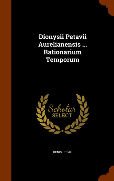 Dionysii Petavii Aurelianensis ... Rationarium Temporum Dionysii Petavii Aurelianensis ... Rationarium Temporum