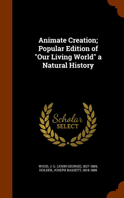 Animate Creation; Popular Edition of "Our Living World" a Natural History Animate Creation; Popular Edition of "Our Living World" a Natural History