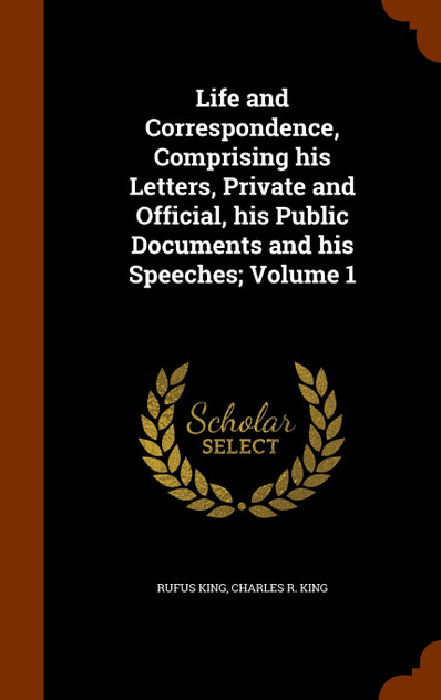Life and Correspondence, Comprising his Letters, Private and Official, his Public Documents and his Speeches; Volume 1 Life and Correspondence, Comprising his Letters, Private and Official, his Public Documents and his Speeches; Volume 1