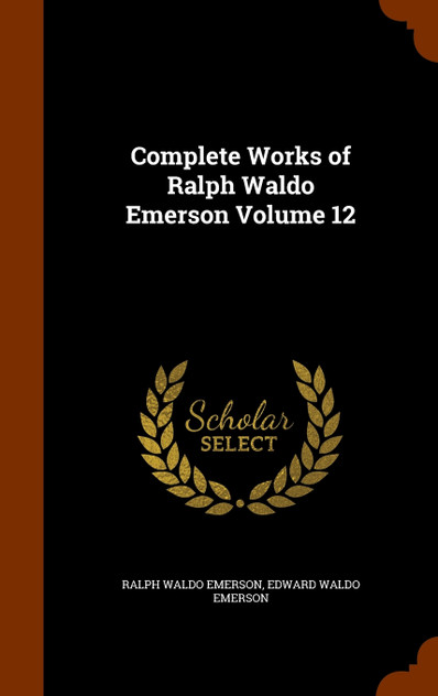 Complete Works of Ralph Waldo Emerson Volume 12 Complete Works of Ralph Waldo Emerson Volume 12