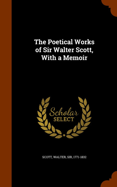 The Poetical Works of Sir Walter Scott, With a Memoir The Poetical Works of Sir Walter Scott, With a Memoir