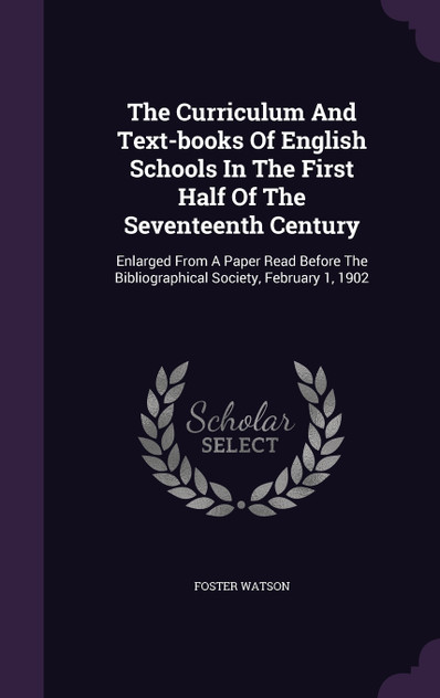 The Curriculum And Text-books Of English Schools In The First Half Of The Seventeenth Century The Curriculum And Text-books Of English Schools In The First Half Of The Seventeenth Century