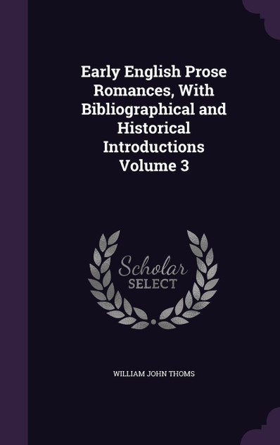 Early English Prose Romances, With Bibliographical and Historical Introductions Volume 3 Early English Prose Romances, With Bibliographical and Historical Introductions Volume 3