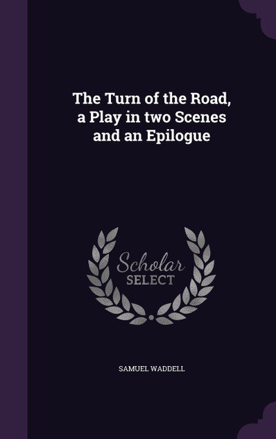 The Turn of the Road, a Play in two Scenes and an Epilogue The Turn of the Road, a Play in two Scenes and an Epilogue