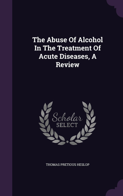 The Abuse Of Alcohol In The Treatment Of Acute Diseases, A Review The Abuse Of Alcohol In The Treatment Of Acute Diseases, A Review