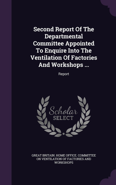 Second Report Of The Departmental Committee Appointed To Enquire Into The Ventilation Of Factories And Workshops ...