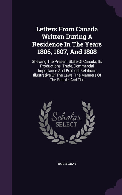 Letters From Canada Written During A Residence In The Years 1806, 1807, And 1808 Letters From Canada Written During A Residence In The Years 1806, 1807, And 1808