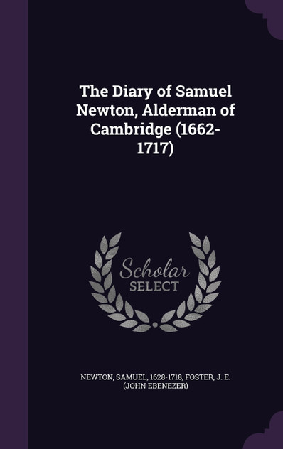 The Diary of Samuel Newton, Alderman of Cambridge (1662-1717) The Diary of Samuel Newton, Alderman of Cambridge (1662-1717)